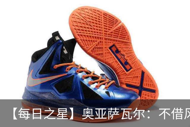 【每日之星】奥亚萨瓦尔：不借风雷自成风暴 重铸西班牙锋刃