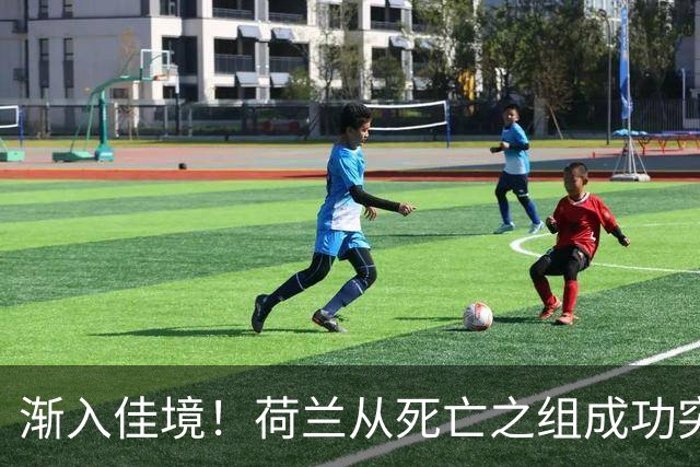 渐入佳境！荷兰从死亡之组成功突围 淘汰赛挑战与机遇并存