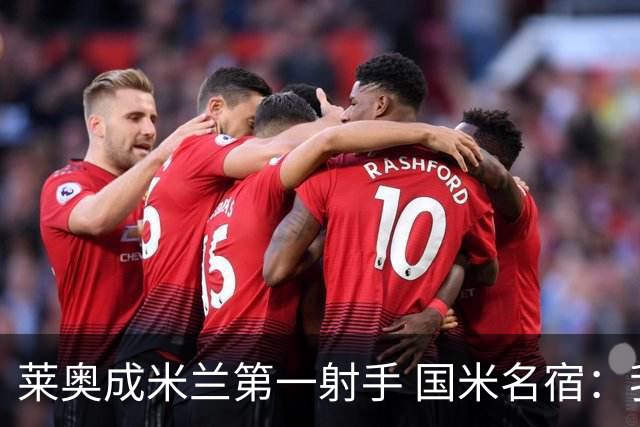 莱奥成米兰第一射手 国米名宿：我们缺少这样的球员