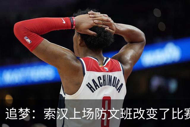 追梦：索汉上场防文班改变了比赛势头 他产生了积极的影响！