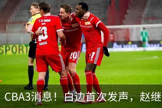 CBA3消息！白边首次发声，赵继伟任国家队队长，邱彪物色3外援！